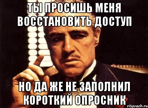 ты просишь меня восстановить доступ но да же не заполнил короткий опросник, Мем крестный отец