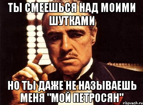 ты смеешься над моими шутками но ты даже не называешь меня "мой петросян", Мем крестный отец