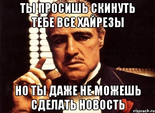 ты просишь скинуть тебе все хайрезы но ты даже не можешь сделать новость, Мем крестный отец