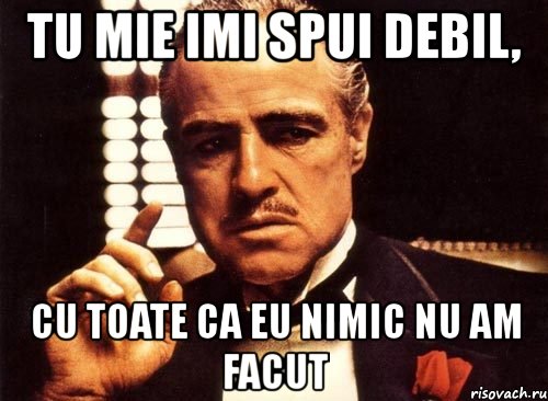 tu mie imi spui debil, cu toate ca eu nimic nu am facut, Мем крестный отец