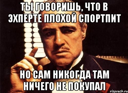 ты говоришь, что в эхперте плохой спортпит но сам никогда там ничего не покупал, Мем крестный отец