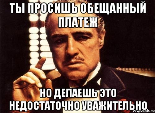 ты просишь обещанный платеж но делаешь это недостаточно уважительно, Мем крестный отец