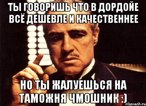 ты говоришь что в дордойе всё дешевле и качественнее но ты жалуешься на таможня чмошник :), Мем крестный отец