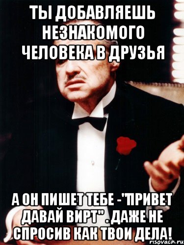 ты добавляешь незнакомого человека в друзья а он пишет тебе -"привет давай вирт" . даже не спросив как твои дела!, Мем ты делаешь это без уважения