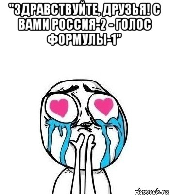 "здравствуйте, друзья! с вами россия-2 - голос формулы-1" , Мем Влюбленный