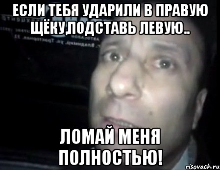 Ломай каком. Если тебя ударили. Если тебя ударили по правой щеке Мем. Люби меня полностью картинки.