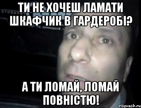 ти не хочеш ламати шкафчик в гардеробі? а ти ломай, ломай повністю!, Мем Ломай меня полностью