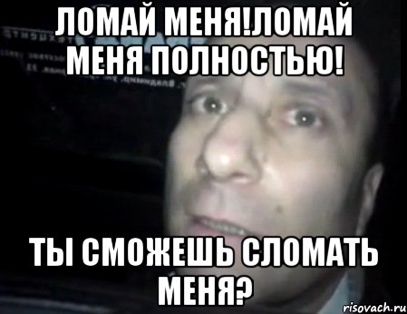 ломай меня!ломай меня полностью! ты сможешь сломать меня?, Мем Ломай меня полностью