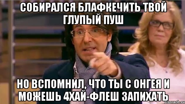 собирался блафкечить твой глупый пуш но вспомнил, что ты с онгея и можешь 4хай-флеш запихать