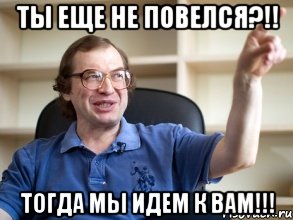 ты еще не повелся?!! тогда мы идем к вам!!!