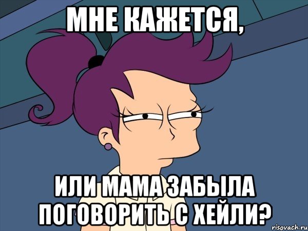 мне кажется, или мама забыла поговорить с хейли?, Мем Мне кажется или (с Лилой)