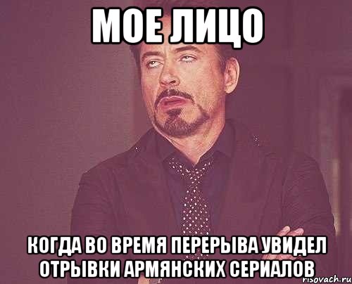 мое лицо когда во время перерыва увидел отрывки армянских сериалов, Мем твое выражение лица