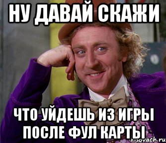 Дали сказал. Карты говорят Мем. Ну давай скажи это фул. Мем я всегда найду фул. Я всегда нахожу фул.