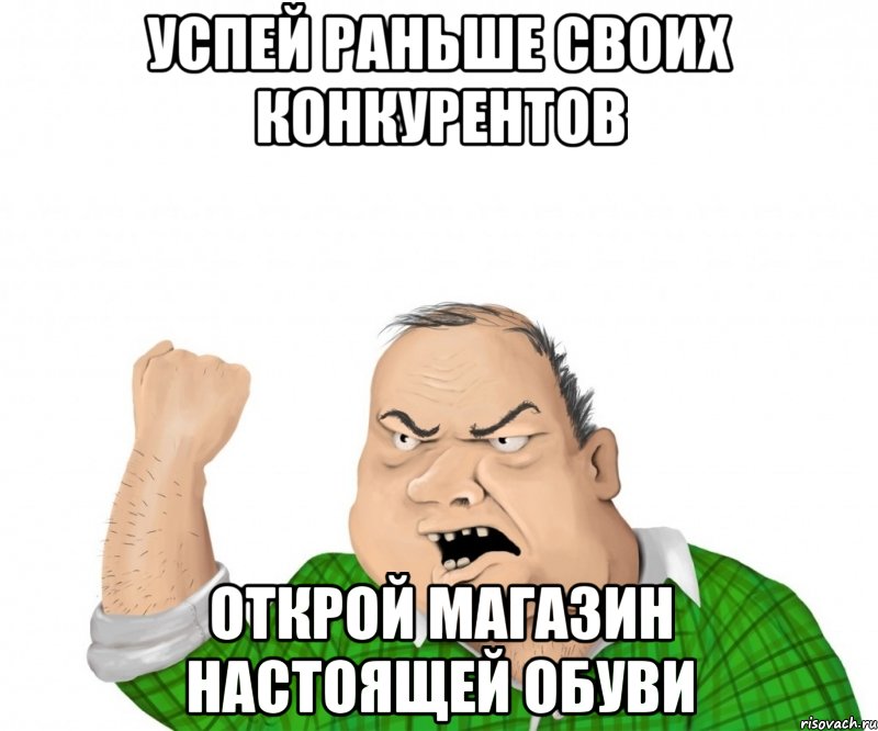 успей раньше своих конкурентов открой магазин настоящей обуви, Мем мужик