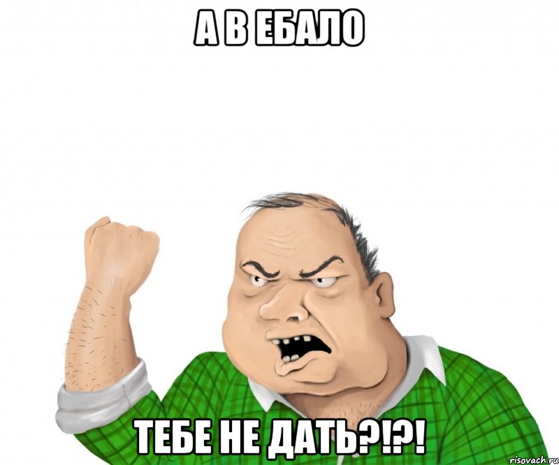 а в ебало тебе не дать?!?!, Мем мужик