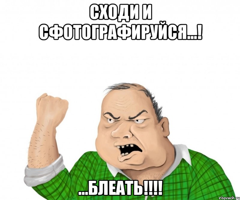 сходи и сфотографируйся...! ...блеать!!!, Мем мужик