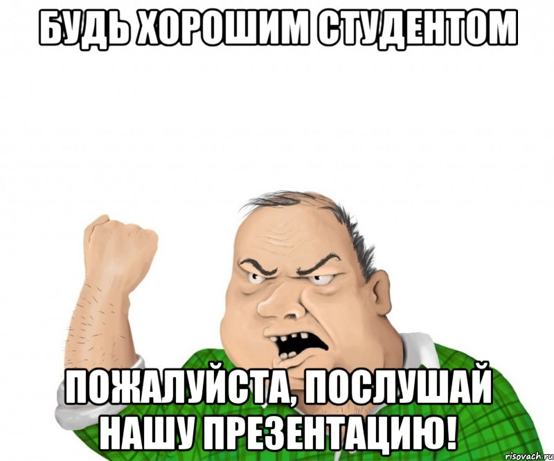 будь хорошим студентом пожалуйста, послушай нашу презентацию!, Мем мужик