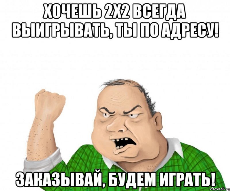 хочешь 2х2 всегда выигрывать, ты по адресу! заказывай, будем играть!, Мем мужик