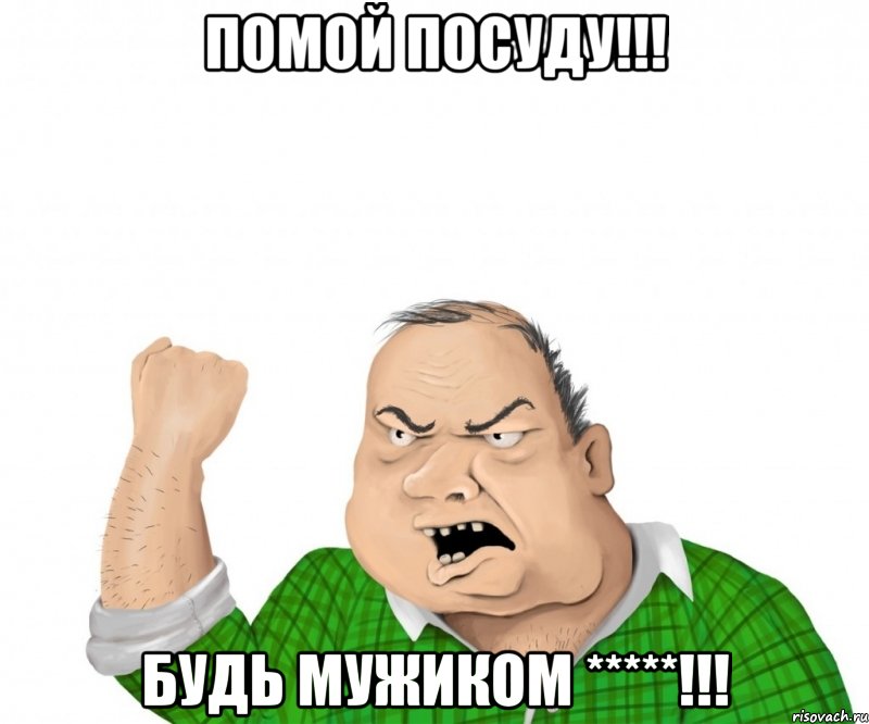 помой посуду!!! будь мужиком *****!!!, Мем мужик