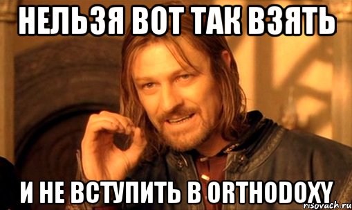 нельзя вот так взять и не вступить в orthodoxy, Мем Нельзя просто так взять и (Боромир мем)