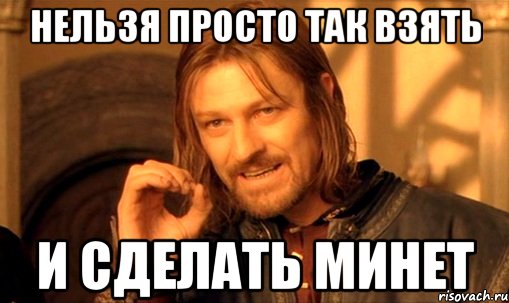 нельзя просто так взять и сделать минет, Мем Нельзя просто так взять и (Боромир мем)