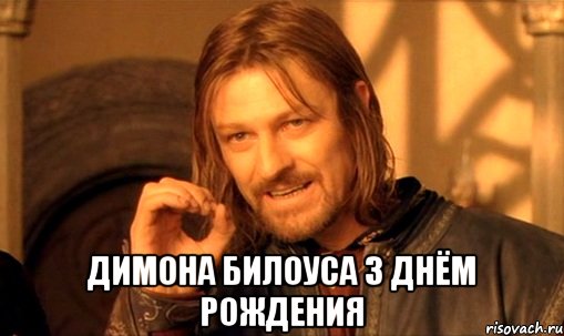  димона билоуса з днём рождения, Мем Нельзя просто так взять и (Боромир мем)