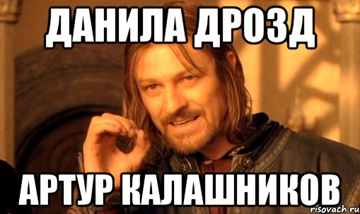 данила дрозд артур калашников, Мем Нельзя просто так взять и (Боромир мем)