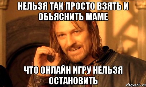 нельзя так просто взять и обьяснить маме что онлайн игру нельзя остановить, Мем Нельзя просто так взять и (Боромир мем)