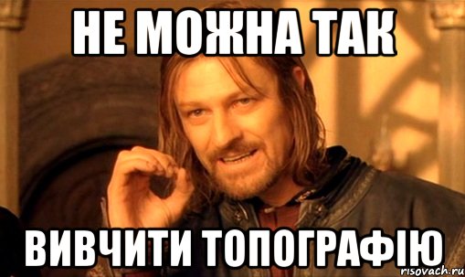 не можна так вивчити топографію, Мем Нельзя просто так взять и (Боромир мем)