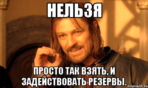 нельзя просто так взять, и задействовать резервы., Мем Нельзя просто так взять и (Боромир мем)