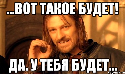 ...вот такое будет! да. у тебя будет..., Мем Нельзя просто так взять и (Боромир мем)