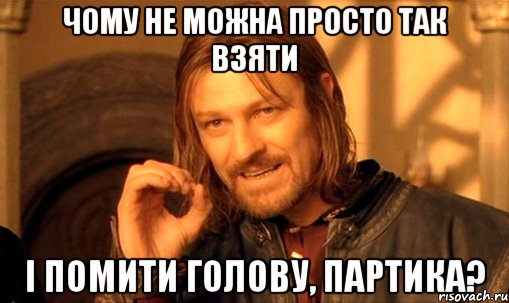 чому не можна просто так взяти і помити голову, партика?, Мем Нельзя просто так взять и (Боромир мем)