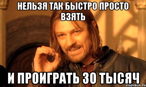 нельзя так быстро просто взять и проиграть 30 тысяч, Мем Нельзя просто так взять и (Боромир мем)