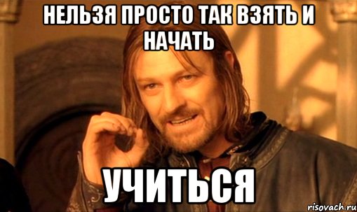 нельзя просто так взять и начать учиться, Мем Нельзя просто так взять и (Боромир мем)