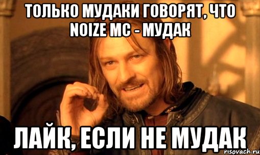 только мудаки говорят, что noize mc - мудак лайк, если не мудак, Мем Нельзя просто так взять и (Боромир мем)