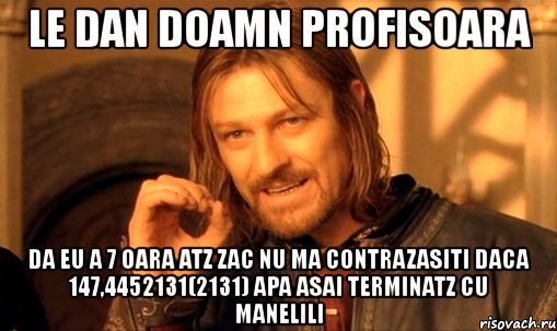 le dan doamn profisoara da eu a 7 oara atz zac nu ma contrazasiti daca 147,4452131(2131) apa asai terminatz cu manelili, Мем Нельзя просто так взять и (Боромир мем)