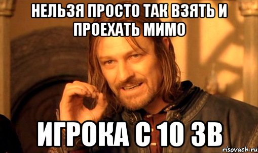 нельзя просто так взять и проехать мимо игрока с 10 зв, Мем Нельзя просто так взять и (Боромир мем)