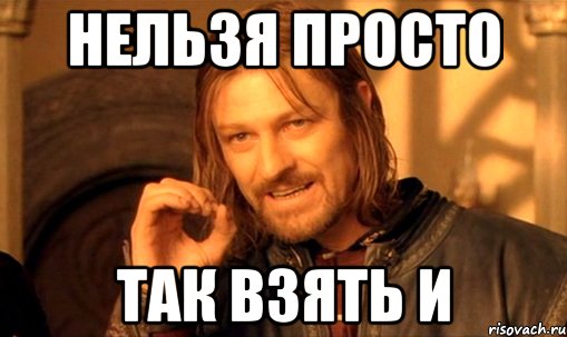 нельзя просто так взять и, Мем Нельзя просто так взять и (Боромир мем)