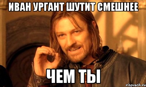 иван ургант шутит смешнее чем ты, Мем Нельзя просто так взять и (Боромир мем)