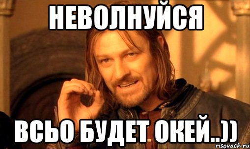 неволнуйся всьо будет окей..)), Мем Нельзя просто так взять и (Боромир мем)