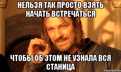 нельзя так просто взять начать встречаться чтобы об этом не узнала вся станица, Мем Нельзя просто так взять и (Боромир мем)