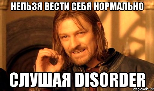 нельзя вести себя нормально слушая disorder, Мем Нельзя просто так взять и (Боромир мем)