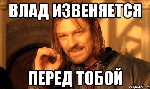 влад извеняется перед тобой, Мем Нельзя просто так взять и (Боромир мем)