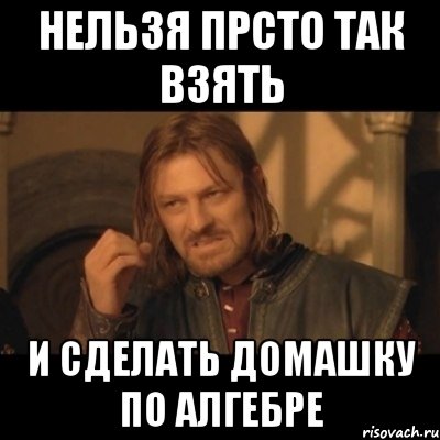 Возьми и делай. Взять ник. Нужно просто взять и сделать. Че по алгебре Мем. Мем с домашкой по алгебре.