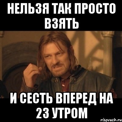 нельзя так просто взять и сесть вперед на 23 утром, Мем Нельзя просто взять