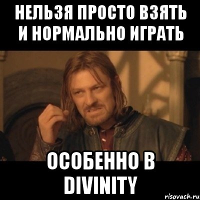 нельзя просто взять и нормально играть особенно в divinity, Мем Нельзя просто взять