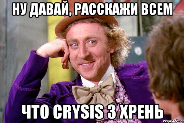 ну давай, расскажи всем что crysis 3 хрень