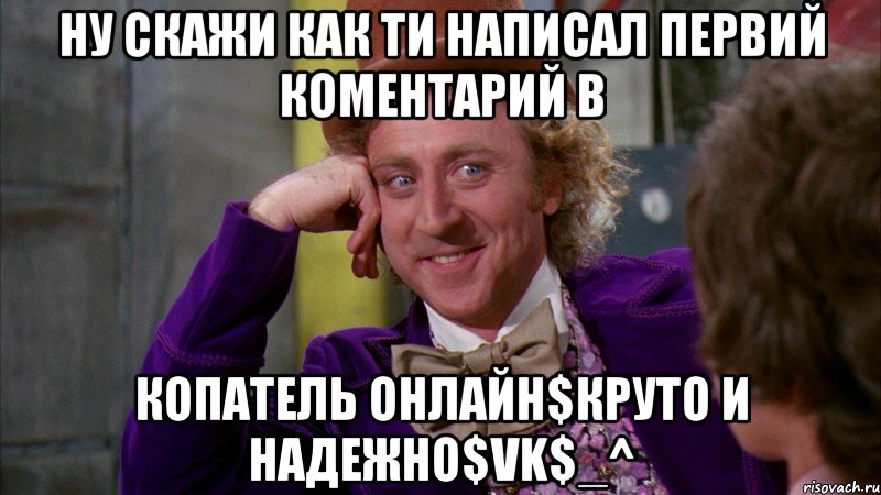 ну скажи как ти написал первий коментарий в копатель онлайн$круто и надежно$vk$_^, Мем Ну давай расскажи (Вилли Вонка)