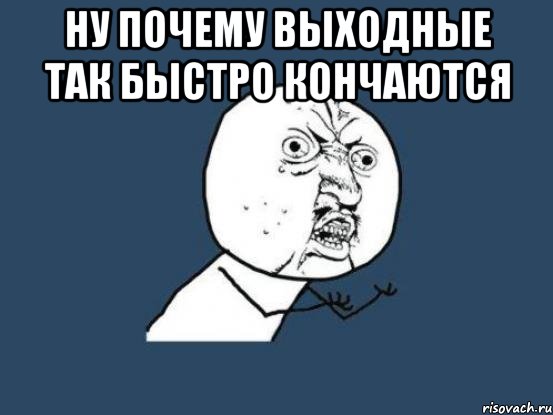 Выходные кончились. Мем выходной кончился. Мем выходные закончились. Мемы выходные кончились. Ну почему выходные так быстро заканчиваются.