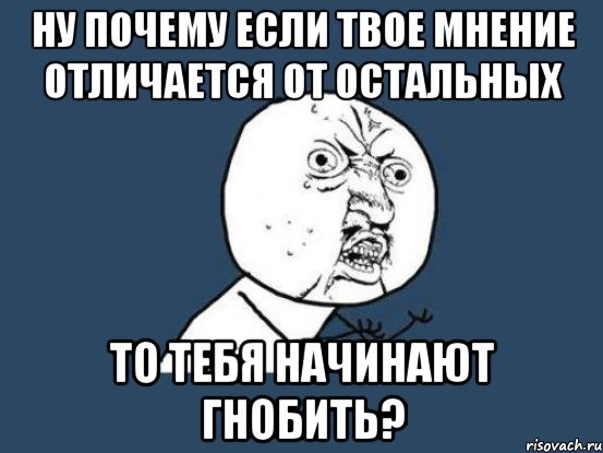 Отличающееся мнение. Твое мнение. Твое мнение Мем. Гнобить мемы. Ты и твое мнение.